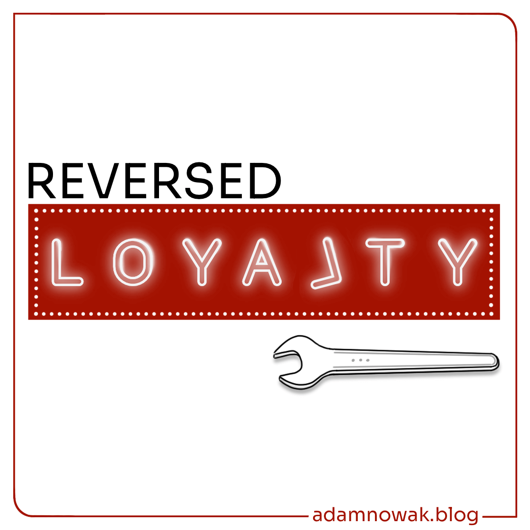 Reversed Loyalty—It is your role to be loyal to our customers